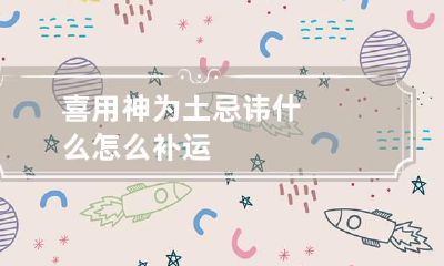 喜用神为土忌讳什么 怎么补运
