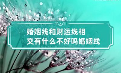 婚姻线和财运线相交有什么不好吗 婚姻线和财运线相交有什么不好吗女人