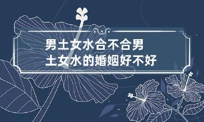 男土女水合不合 男土女水的婚姻好不好