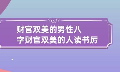 财官双美的男性八字 财官双美的人读书厉害吗
