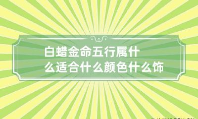 白蜡金命五行属什么 适合什么颜色 什么饰品