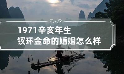 1971辛亥年生钗环金命的婚姻怎么样 1971年辛亥猪什么命