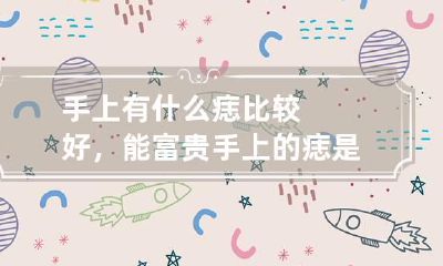 手上有什么痣比较好，能富贵 手上的痣是什么意思?