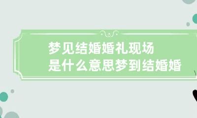 梦见结婚婚礼现场是什么意思 梦到结婚婚礼现场