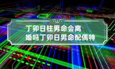 丁卯日柱男命会离婚吗 丁卯日男命配偶特征