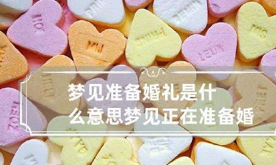 梦见准备婚礼是什么意思 梦见正在准备婚礼