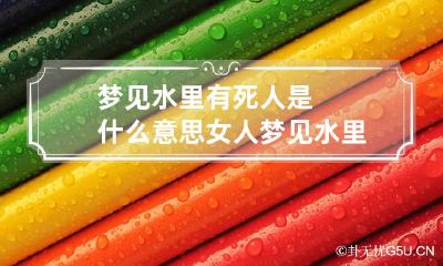 梦见水里有死人是什么意思 女人梦见水里有死人好不好