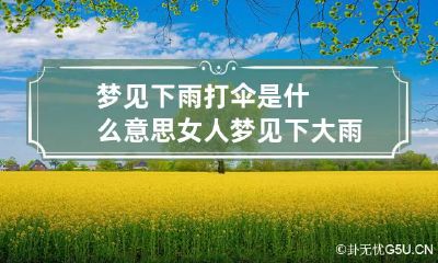 梦见下雨打伞是什么意思 女人梦见下大雨财运如何
