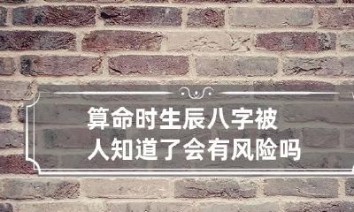 算命时生辰八字被人知道了会有风险吗