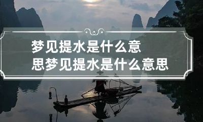 梦见提水是什么意思 梦见提水是什么意思?