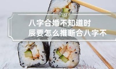 八字合婚不知道时辰要怎么推断 合八字不知道时辰能合吗