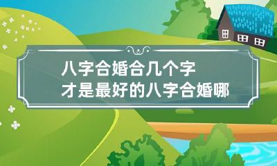 八字合婚合几个字才是最好的 八字合婚哪八字
