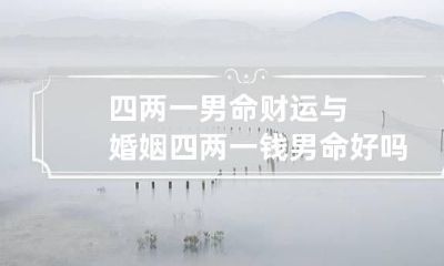 四两一男命财运与婚姻 四两一钱男命好吗?