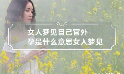 女人梦见自己宫外孕是什么意思 女人梦见自己宫外孕是什么意思周公解梦