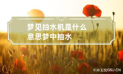 梦见抽水机是什么意思 梦中抽水