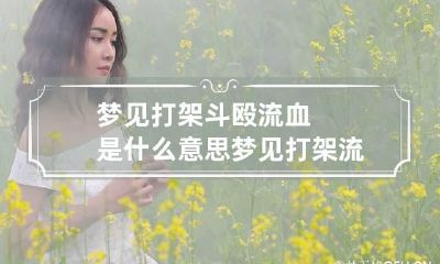 梦见打架斗殴流血是什么意思 梦见打架流血是怎么回事