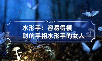 水形手：容易得横财的手相 水形手的女人的命运