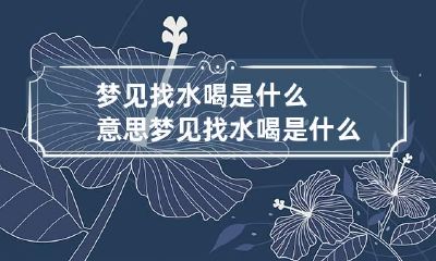 梦见找水喝是什么意思 梦见找水喝是什么意思呀