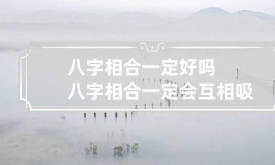 八字相合一定好吗 八字相合一定会互相吸引吗