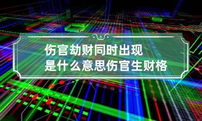 伤官劫财同时出现是什么意思 伤官生财格女命好吗