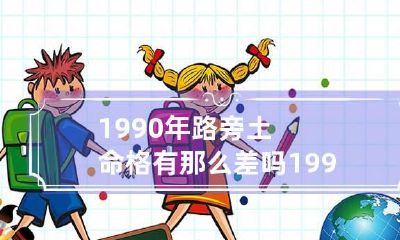 1990年路旁土命格有那么差吗 1990年路旁土命和什么命最配