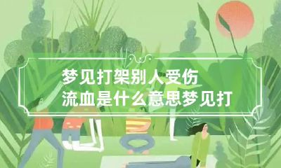 梦见打架别人受伤流血是什么意思 梦见打架别人流血是什么预兆解梦