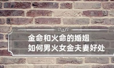 金命和火命的婚姻如何 男火女金夫妻好处