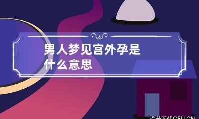 男人梦见宫外孕是什么意思
