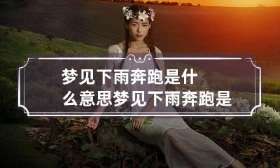 梦见下雨奔跑是什么意思 梦见下雨奔跑是什么意思啊