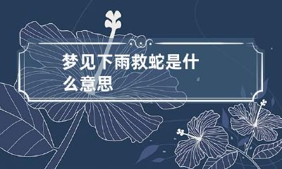 梦见下雨救蛇是什么意思