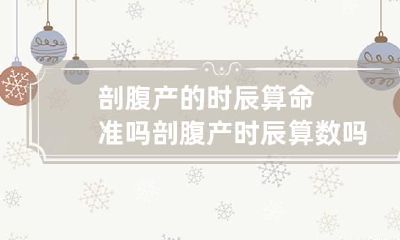 剖腹产的时辰算命准吗 剖腹产时辰算数吗