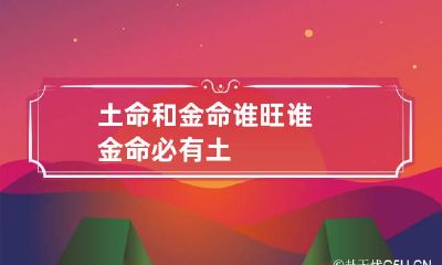 土命和金命谁旺谁 金命必有土