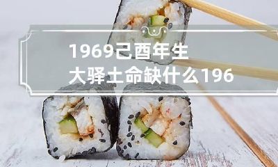 1969己酉年生大驿土命缺什么 1969年出生的大驿土命缺什么