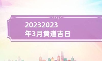 2023 2023年3月黄道吉日