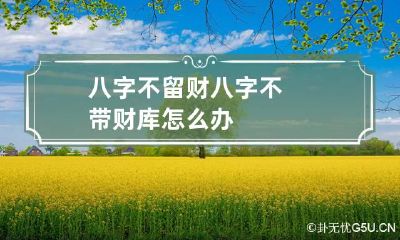 八字不留财 八字不带财库怎么办