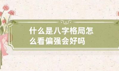什么是八字格局 怎么看 偏强会好吗
