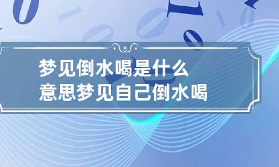 梦见倒水喝是什么意思 梦见自己倒水喝