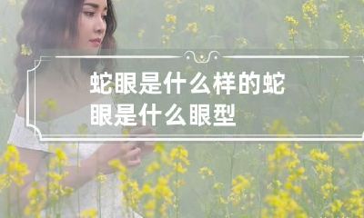 蛇眼是什么样的 蛇眼是什么眼型