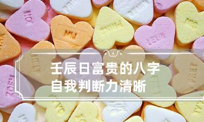 壬辰日富贵的八字 自我判断力清晰