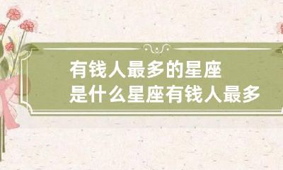 有钱人最多的星座是什么星座 有钱人最多的星座男