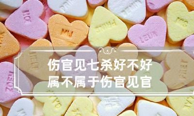 伤官见七杀好不好 属不属于伤官见官