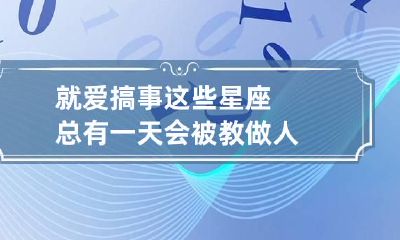 就爱搞事这些星座总有一天会被教做人