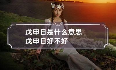 戊申日是什么意思 戊申日好不好