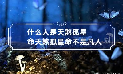 什么人是天煞孤星命 天煞孤星命不是凡人是真的吗