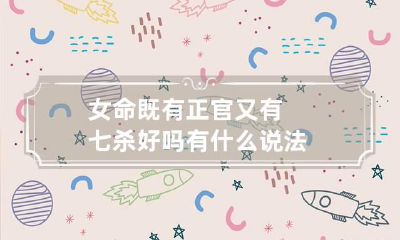 女命既有正官又有七杀好吗 有什么说法