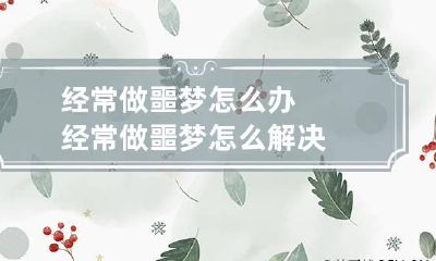 经常做噩梦怎么办 经常做噩梦怎么解决