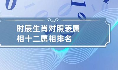 时辰生肖对照表属相 十二属相排名