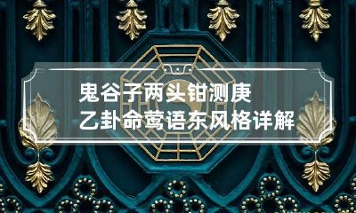 鬼谷子两头钳测庚乙卦命 莺语东风格详解
