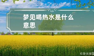 梦见喝热水是什么意思