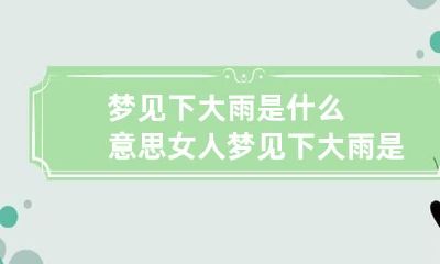 梦见下大雨是什么意思 女人梦见下大雨是什么意思